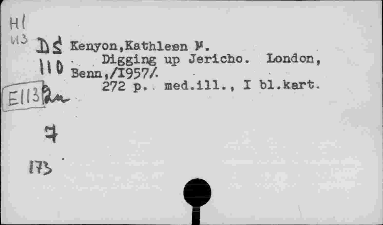 ﻿н(
ui Ъ<! Kenyon,Kathleen M.
И к . Digging up Jericho, London V Benn,/1957/.
272 p. med.ill., I bl.kart

П5